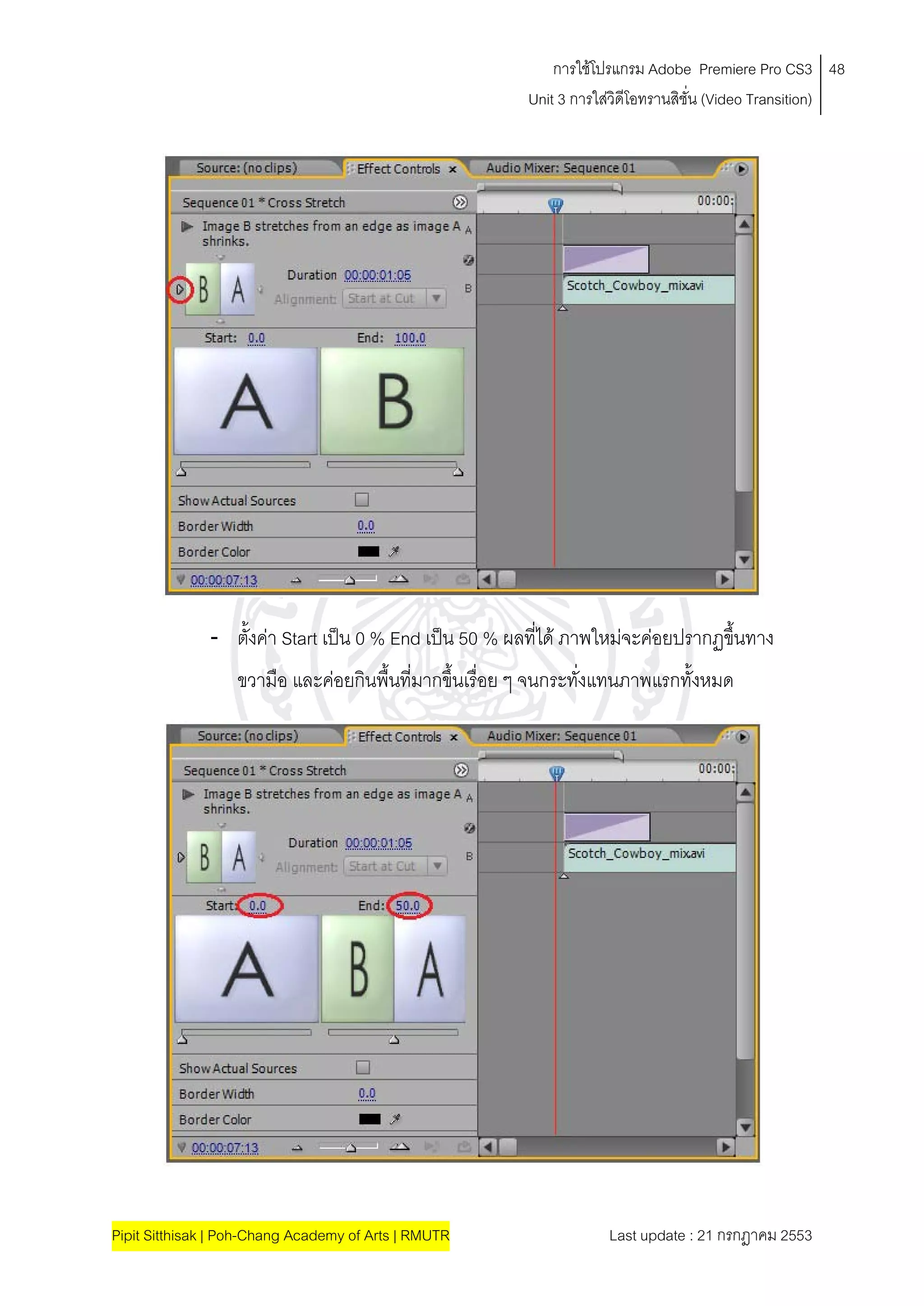 การใชโปรแกรม Adobe Premiere Pro CS3 48
                                                        Unit 3 การใสวิดีโอทรานสิชั่น (Video Transition)
                                                                    




              - ตั้งคา Start เปน 0 % End เปน 50 % ผลที่ได ภาพใหมจะคอยปรากฏขึ้นทาง
                  ขวามือ และคอยกินพื้นที่มากขึ้นเรื่อย ๆ จนกระทั่งแทนภาพแรกทั้งหมด




Pipit Sitthisak | Poh-Chang Academy of Arts | RMUTR                 Last update : 21 กรกฎาคม 2553
 