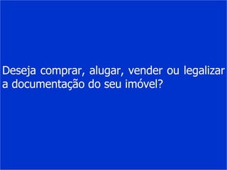 Deseja comprar, alugar, vender ou legalizar a documentação do seu imóvel? 