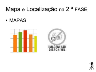 Mapa e Localização na 2 ª FASE
• MAPAS
 