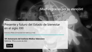 Presente y futuro del Estado de bienestar
en el siglo XXI
Francisco Pérez (Universitat de València e Ivie)
181 Aniversario...