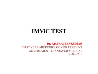 IMViC TEST
Dr. P.B.PRAVEENKUMAR
FIRST YEAR MICROBIOLOGY PG RESIDENT
GOVERNMENT THANJAVUR MEDICAL
COLLEGE
 