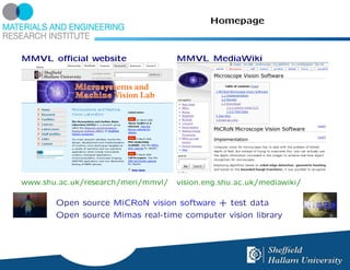 Homepage



MMVL oﬃcial website                 MMVL MediaWiki




www.shu.ac.uk/research/meri/mmvl/   vision.eng.shu.ac.uk/mediawiki/

       Open source MiCRoN vision software + test data
       Open source Mimas real-time computer vision library
 