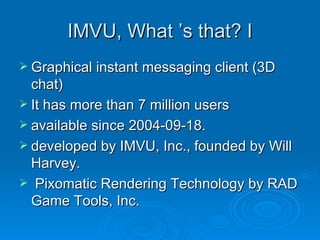 IMVU - graphical instantmessaging client