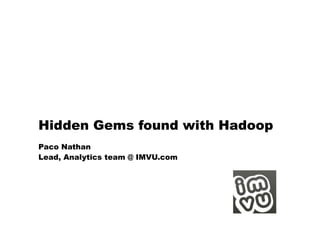 Hidden Gems found with Hadoop
Paco Nathan
Lead, Analytics team @ IMVU.com
 