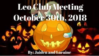Leo Club Meeting
October 30th, 2018
By: Jaiden and Loraine
 