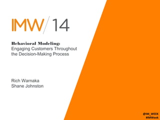 Behavioral Modeling: 
Engaging Customers Throughout 
the Decision-Making Process 
Rich Warnaka 
Shane Johnston 
@IM_WEEK 
#IMWeek 
 