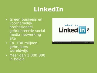 • Is een business en
voornamelijk
professioneel
geörienteerde social
media netwerking
site
• Ca. 130 miljoen
gebruikers
wereldwijd
• Meer dan 1.000.000
in België
LinkedIn
 