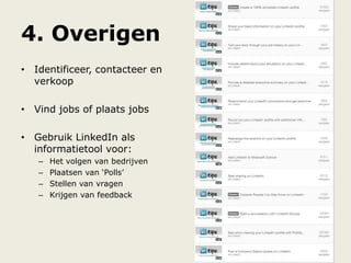 4. Overigen
• Identificeer, contacteer en
verkoop
• Vind jobs of plaats jobs
• Gebruik LinkedIn als
informatietool voor:
– Het volgen van bedrijven
– Plaatsen van „Polls‟
– Stellen van vragen
– Krijgen van feedback
 