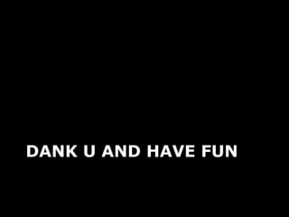DANK U AND HAVE FUN
 