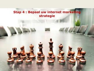 Stap 4 : Bepaal uw internet marketing
strategie
64
 
