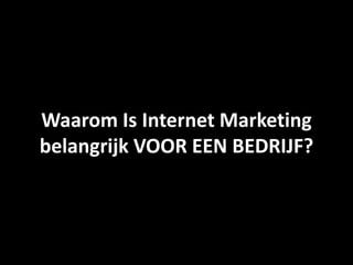 Waarom Is Internet Marketing
belangrijk VOOR EEN BEDRIJF?
 