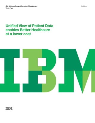 IBM Software Group, Information Management   Healthcare
White Paper




Unified View of Patient Data
enables Better Healthcare
at a lower cost
 