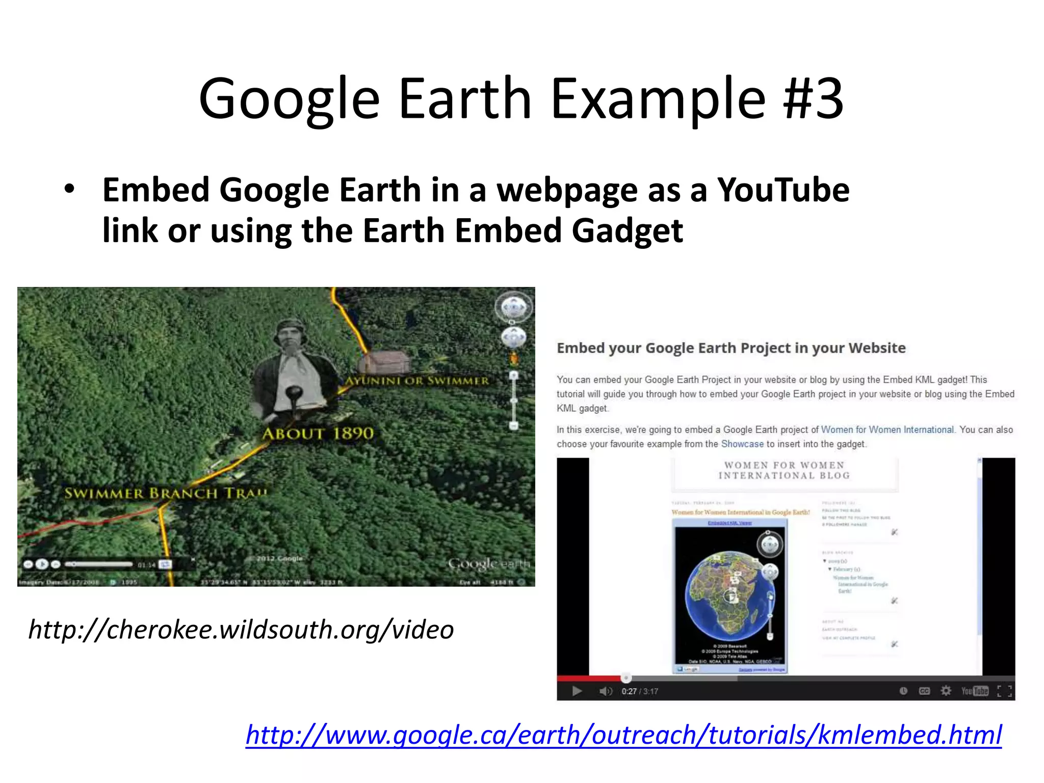 Google Earth Example #3 
• Embed Google Earth in a webpage as a YouTube 
link or using the Earth Embed Gadget 
http://cherokee.wildsouth.org/video 
http://www.google.ca/earth/outreach/tutorials/kmlembed.html 
 