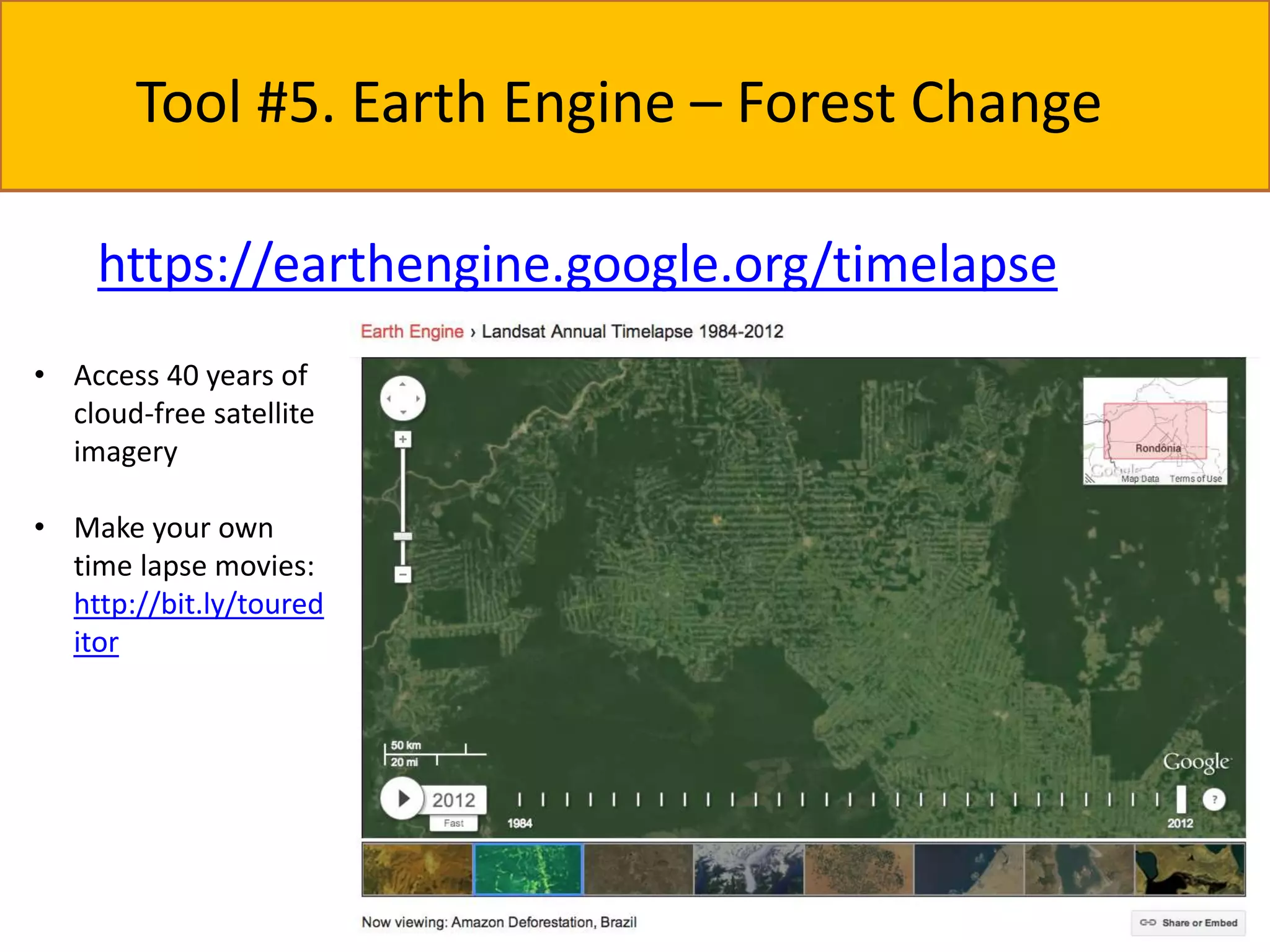 Tool #5. Earth Engine – Forest Change 
https://earthengine.google.org/timelapse 
• Access 40 years of 
cloud-free satellite 
imagery 
• Make your own 
time lapse movies: 
http://bit.ly/toured 
itor 
 