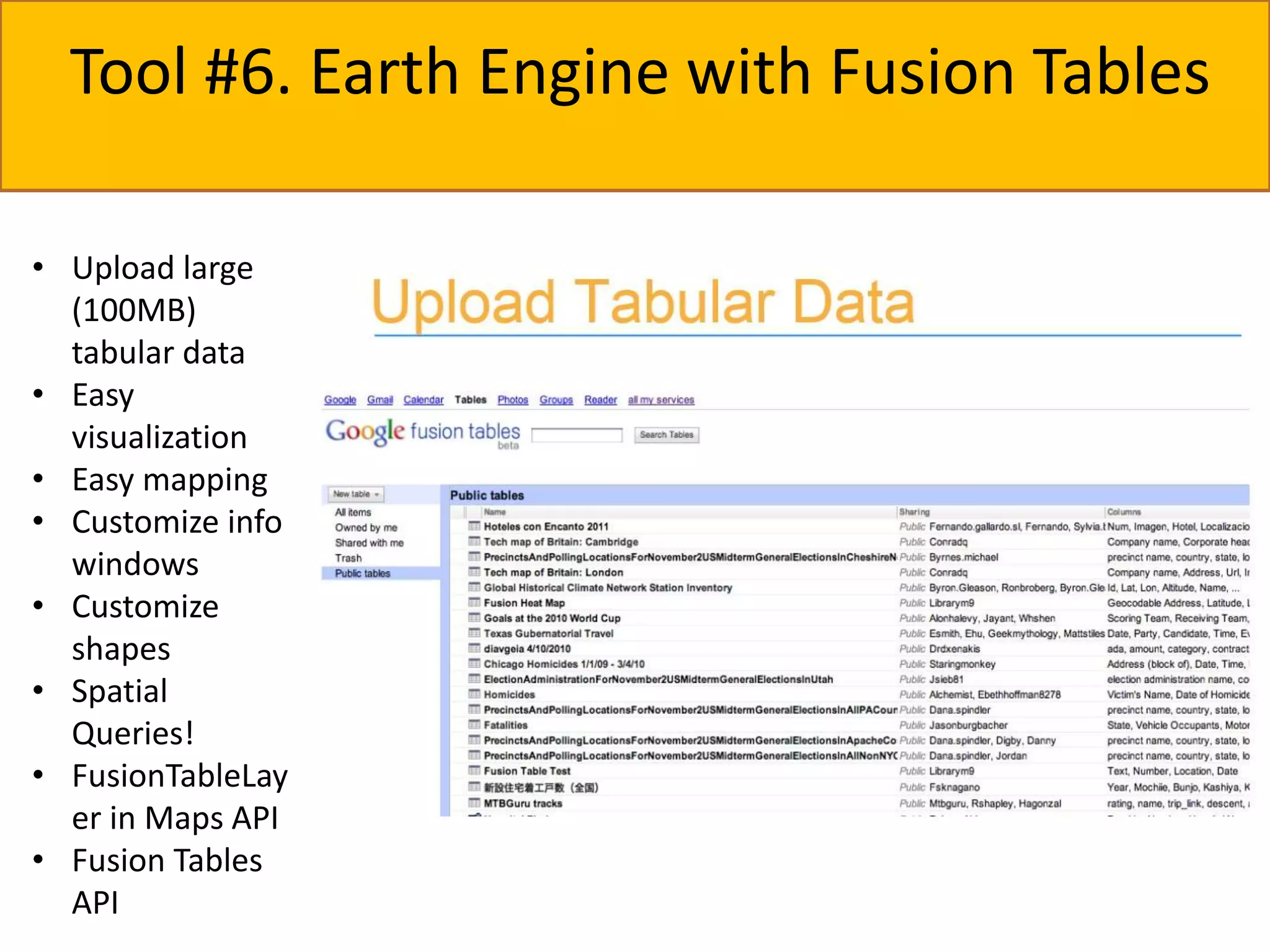 GPS on your mobile device Tool #6. Earth Engine with Fusion Tables 
• Upload large 
(100MB) 
tabular data 
• Easy 
visualization 
• Easy mapping 
• Customize info 
windows 
• Customize 
shapes 
• Spatial 
Queries! 
• FusionTableLay 
er in Maps API 
• Fusion Tables 
API 
 