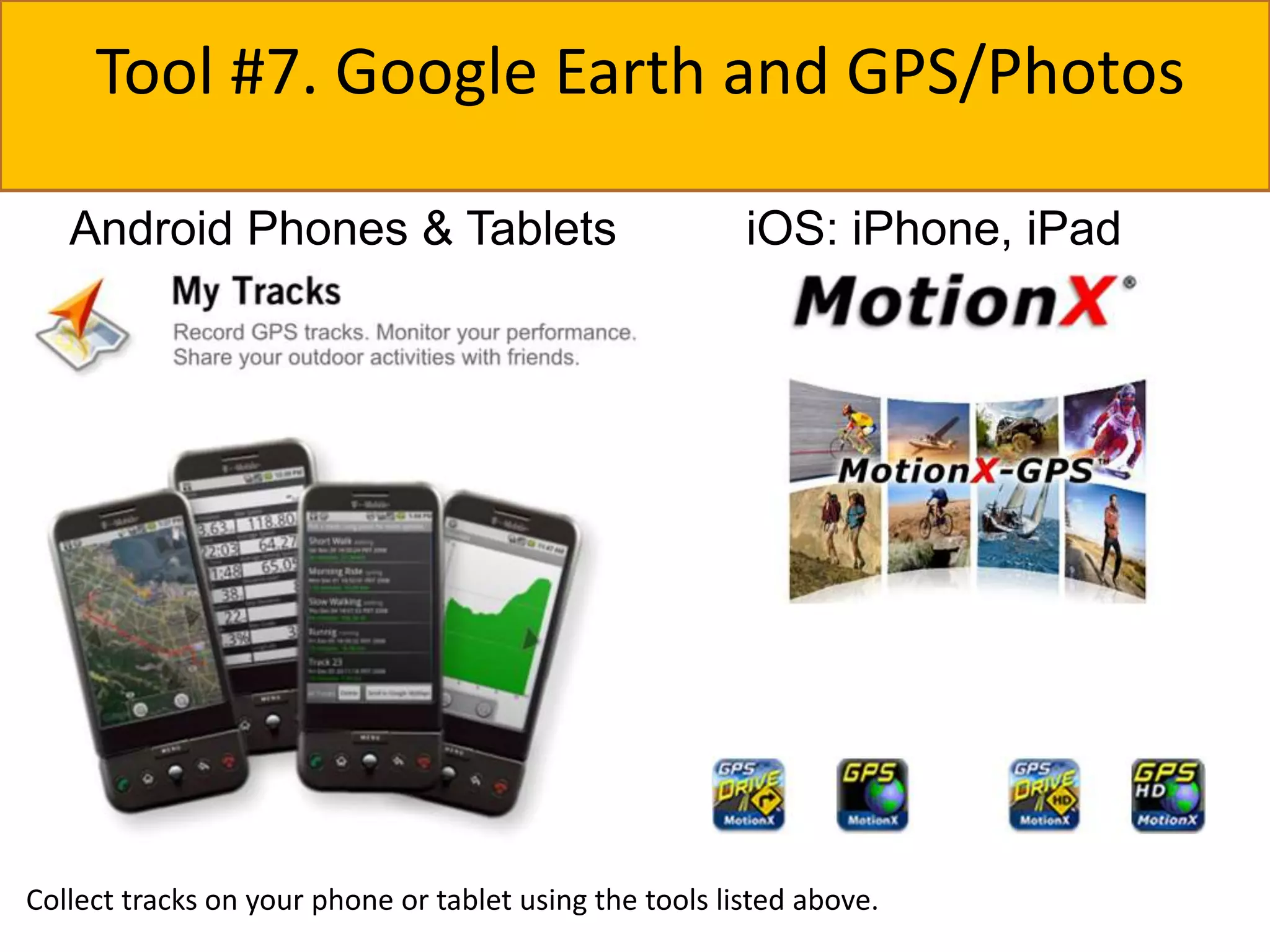 GPS on your mobile device 
Tool #7. Google Earth and GPS/Photos 
Android Phones & Tablets iOS: iPhone, iPad 
Collect tracks on your phone or tablet using the tools listed above. 
 
