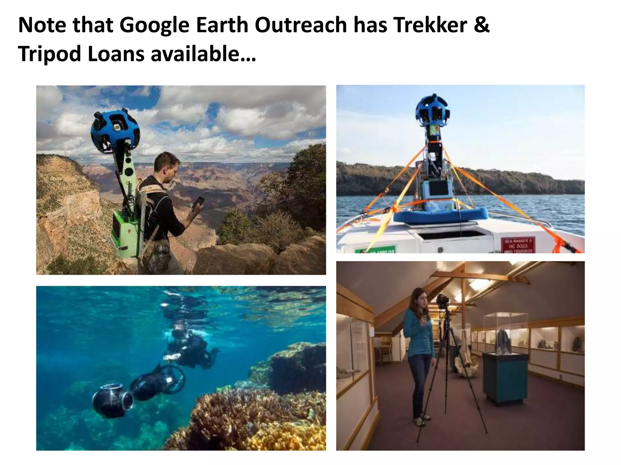 Note that Google Earth Outreach has Trekker & 
Tripod Loans available… 
 