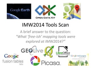IMW2014 Tools Scan 
A brief answer to the question: 
“What ‘free-ish’ mapping tools were 
explored at IMW2014?” 
 