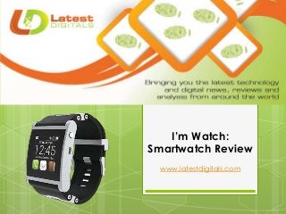 I’m Watch:
Smartwatch Review
www.latestdigitals.com
 