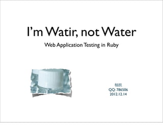 I’m Watir, not Water
   Web Application Testing in Ruby




                               杨凯
                             QQ: 786506
                             2012.12.14
 