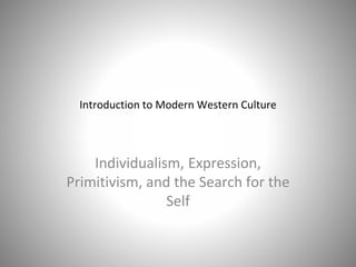 Introduction to Modern Western Culture
Individualism, Expression,
Primitivism, and the Search for the
Self
 