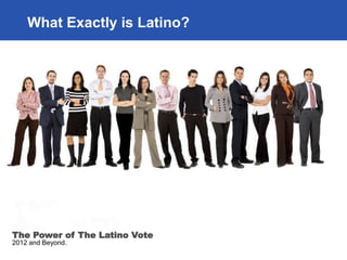 What Exactly is Latino?




The Power of The Latino Vote
2012 and Beyond.
 