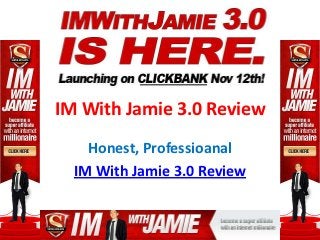 IM With Jamie 3.0 Review
    Honest, Professioanal
  IM With Jamie 3.0 Review
 