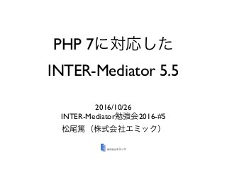PHP 7
INTER-Mediator 5.5
2016/10/26
INTER-Mediator 2016-#5
 