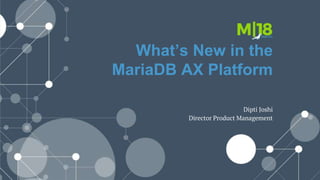 What’s New in the
MariaDB AX Platform
Dipti Joshi
Director Product Management
 