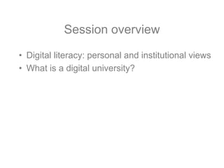 Session overview

• Digital literacy: personal and institutional views
• What is a digital university?
 
