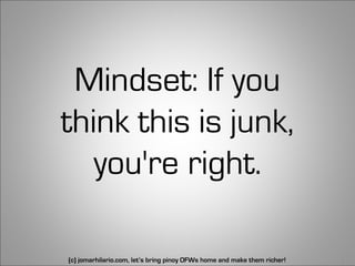 Mindset: If you
think this is junk,
   you're right.

(c) jomarhilario.com, let’s bring pinoy OFWs home and make them richer!   13
 