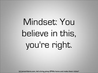 Mindset: You
   believe in this,
    you're right.

(c) jomarhilario.com, let’s bring pinoy OFWs home and make them richer!   14
 