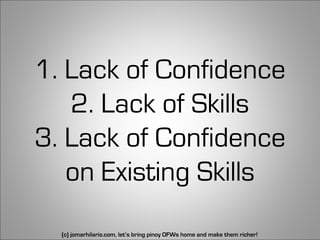 1. Lack of Confidence
   2. Lack of Skills
3. Lack of Confidence
   on Existing Skills
  (c) jomarhilario.com, let’s bring pinoy OFWs home and make them richer!   23
 