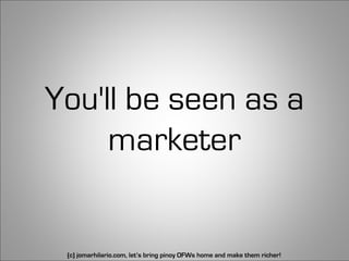 You'll be seen as a
     marketer


 (c) jomarhilario.com, let’s bring pinoy OFWs home and make them richer!   25
 