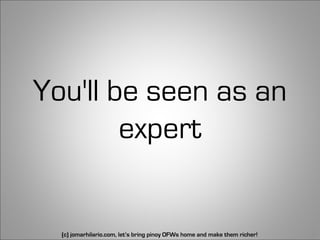 You'll be seen as an
        expert


  (c) jomarhilario.com, let’s bring pinoy OFWs home and make them richer!   26
 