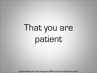 That you are
        patient


(c) jomarhilario.com, let’s bring pinoy OFWs home and make them richer!   31
 