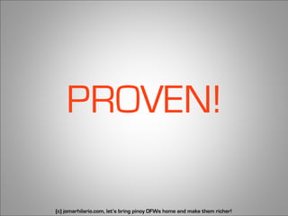 PROVEN!

(c) jomarhilario.com, let’s bring pinoy OFWs home and make them richer!   32
 
