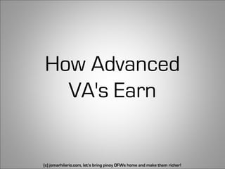 How Advanced
  VA's Earn


(c) jomarhilario.com, let’s bring pinoy OFWs home and make them richer!   35
 