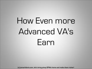 How Even more
Advanced VA's
    Earn

(c) jomarhilario.com, let’s bring pinoy OFWs home and make them richer!   37
 