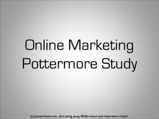 Online Marketing
Pottermore Study


 (c) jomarhilario.com, let’s bring pinoy OFWs home and make them richer!   41
 