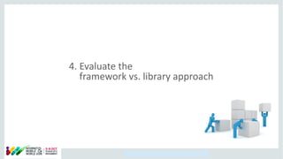 Copyright © 2014, Oracle and/or its affiliates. All rights reserved.
4. Evaluate the
framework vs. library approach
 