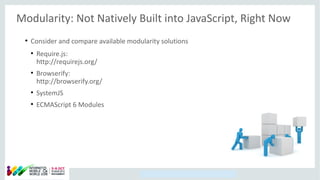 Copyright © 2014, Oracle and/or its affiliates. All rights reserved.
Modularity: Not Natively Built into JavaScript, Right Now
●
Consider and compare available modularity solutions
●
Require.js:
http://requirejs.org/
●
Browserify:
http://browserify.org/
●
SystemJS
●
ECMAScript 6 Modules
 