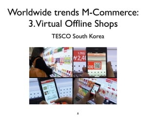 Worldwide trends M-Commerce:
    3.Virtual Ofﬂine Shops
         TESCO South Korea




                 8
 