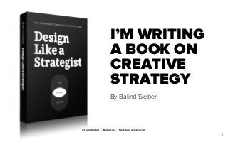 I’M WRITING
A BOOK ON
CREATIVE
STRATEGY
By Balind Sieber
@BalindSieber | Balind.co | Me@BalindSieber.com
1
 