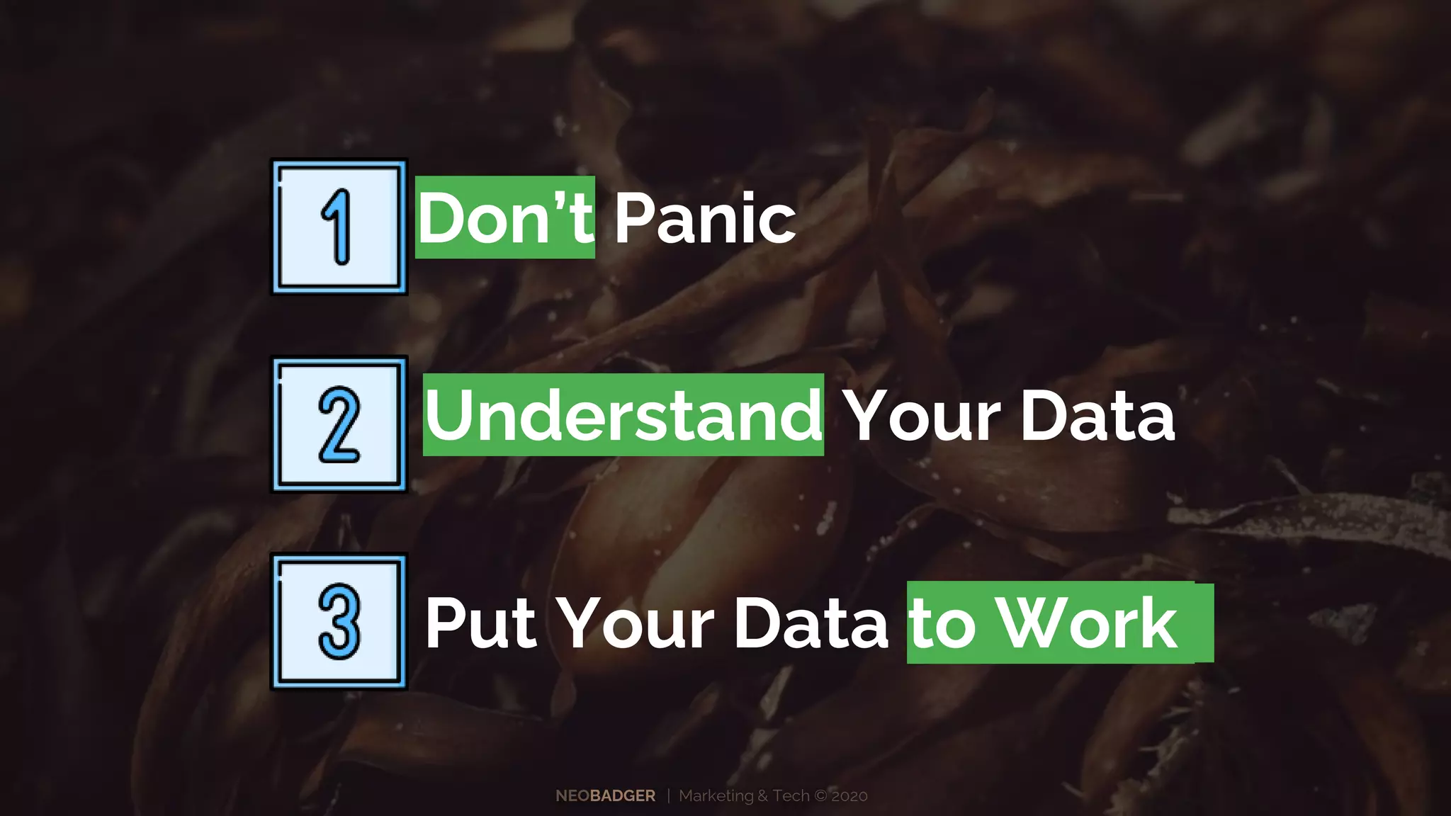 NEOBADGER | Marketing & Tech © 2020
Don’t Panic
Understand Your Data
Put Your Data to Work
 