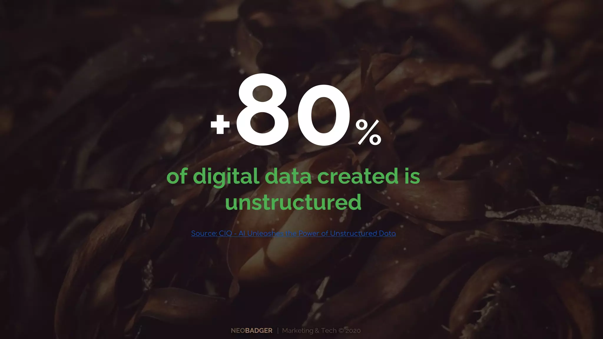 NEOBADGER | Marketing & Tech © 2020
Source: CIO - AI Unleashes the Power of Unstructured Data
+80%
of digital data created is
unstructured
 