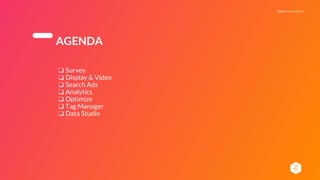 Digital You Can Trust |
AGENDA
❏ Survey
❏ Display & Video
❏ Search Ads
❏ Analytics
❏ Optimize
❏ Tag Manager
❏ Data Studio
 