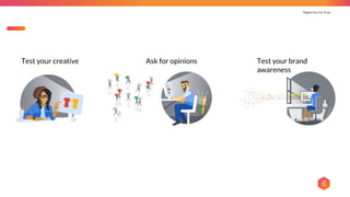 Digital You Can Trust |
Test your creative Ask for opinions Test your brand
awareness
 