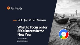 SEO for 2020 Vision
What to Focus on for
SEO Success in the
New Year
LEIGH-SAN MO
2 OCTOBER 2019
1
 