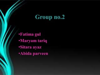 Group no.2

•Fatima gul
•Maryam tariq
•Sitara ayaz
•Abida parveen
 